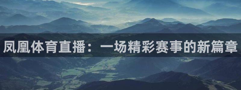 nba优直播足球直播：凤凰体育直播：一场精彩赛事的新篇章