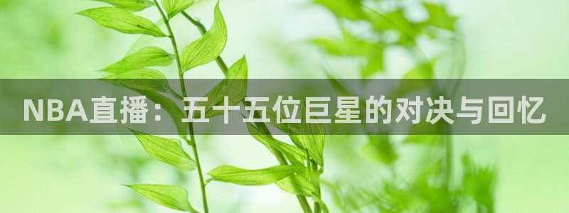 小9足球直播免费观看：NBA直播：五十五位巨星的对决与回忆