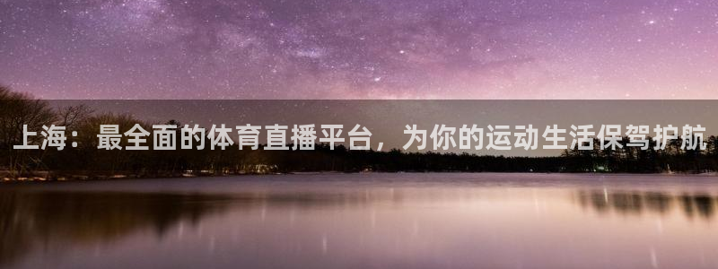 足球直播软件：上海：最全面的体育直播平台，为你的运动生活保驾护航