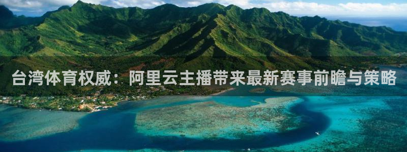 蜘蛛足球直播：台湾体育权威：阿里云主播带来最新赛事前瞻与策略