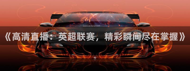 免费足球直播：《高清直播：英超联赛，精彩瞬间尽在掌握》